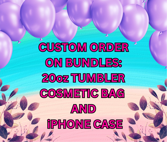 BUNDLE CUSTOM ORDER - 20oz TUMBLER+COSMETIC/TOILETRY BAG+iPHONE CASE